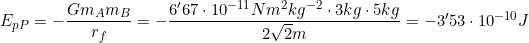 E_{pP}=-\dfrac{Gm_Am_B}{r_f}=-\dfrac{6'67\cdot10^{-11}Nm^2 kg^{-2}\cdot3kg\cdot5kg}{2\sqrt2m}=-3'53\cdot10^{-10}J