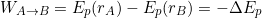 \[W_{A\rightarrow B}=E_p(r_A)-E_p(r_B)=-\Delta E_p\]