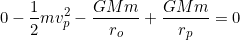 \[0-\dfrac{1}{2}mv_p^2-\dfrac{GMm}{r_o}+\dfrac{GMm}{r_p}=0\]