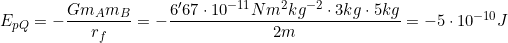 E_{pQ}=-\dfrac{Gm_Am_B}{r_f}=-\dfrac{6'67\cdot10^{-11}Nm^2 kg^{-2}\cdot3kg\cdot5kg}{2m}=-5\cdot10^{-10}J