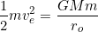 \[\dfrac{1}{2}mv_e^2=\dfrac{GMm}{r_o}\]