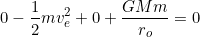 \[0-\dfrac{1}{2}mv_e^2+0+\dfrac{GMm}{r_o}=0\]