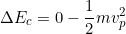 \[\Delta E_c=0-\dfrac{1}{2}mv_p^2\]