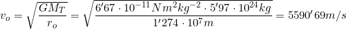 v_o=\sqrt{\dfrac{GM_T}{r_o}}=\sqrt{\dfrac{6'67\cdot10^{-11} Nm^2kg^{-2}\cdot5'97\cdot10^{24}kg}{1'274\cdot10^7m}}=5590'69m/s