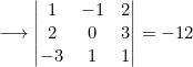 \longrightarrow\left|\begin{matrix}1&-1&2\\2&0&3\\-3&1&1\end{matrix}\right|=-12