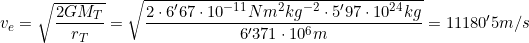 v_e=\sqrt{\dfrac{2GM_T}{r_T}}=\sqrt{\dfrac{2\cdot6'67\cdot10^{-11} Nm^2kg^{-2}\cdot5'97\cdot10^{24}kg}{6'371\cdot10^6m}}=11180'5m/s