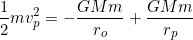 \[\dfrac{1}{2}mv_p^2=-\dfrac{GMm}{r_o}+\dfrac{GMm}{r_p}\]