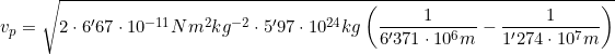 v_p=\sqrt{2\cdot6'67\cdot10^{-11} Nm^2kg^{-2}\cdot5'97\cdot10^{24}kg\left(\dfrac{1}{6'371\cdot10^6m}-\dfrac{1}{1'274\cdot10^7m}\right)}